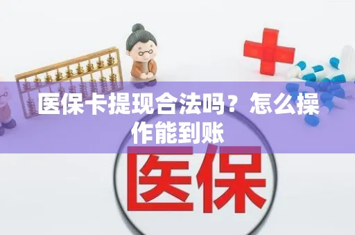 医保卡提现合法吗？怎么操作能到账